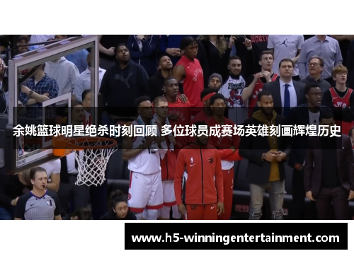 余姚篮球明星绝杀时刻回顾 多位球员成赛场英雄刻画辉煌历史