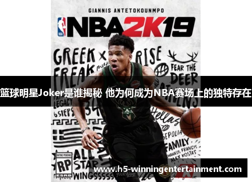 篮球明星Joker是谁揭秘 他为何成为NBA赛场上的独特存在